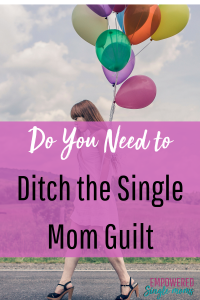 Single mom guilt, ditch it now!